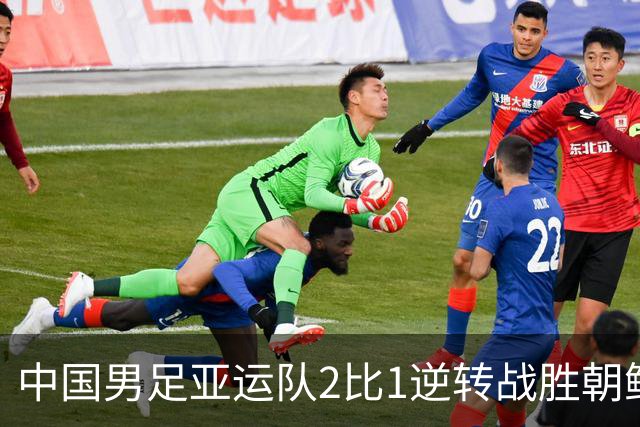 中国男足亚运队2比1逆转战胜朝鲜队，收获名古屋亚运会开门红